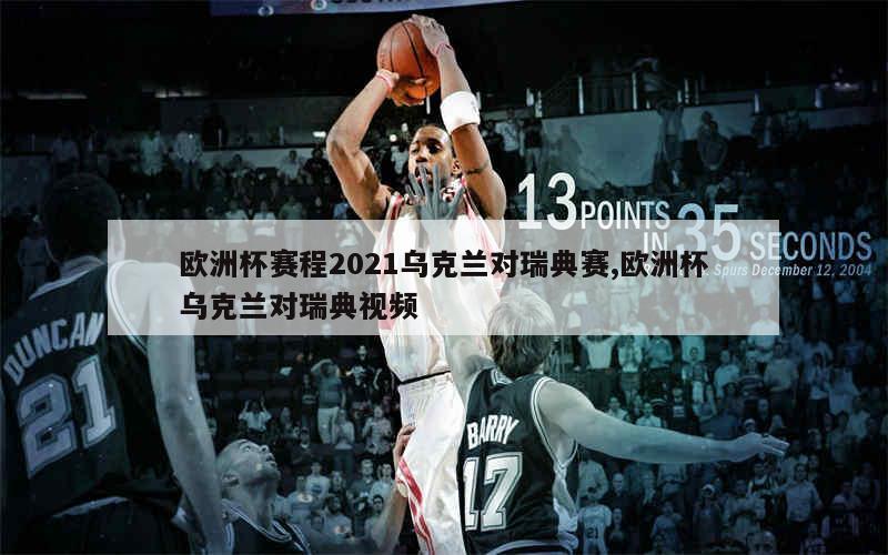 欧洲杯赛程2021乌克兰对瑞典赛,欧洲杯乌克兰对瑞典视频