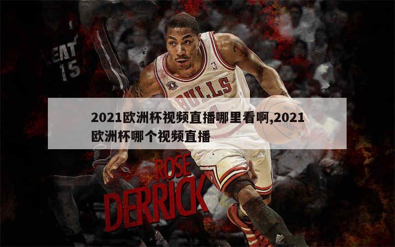 2021欧洲杯视频直播哪里看啊,2021欧洲杯哪个视频直播