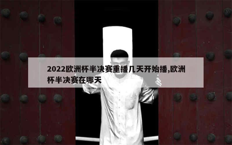 2022欧洲杯半决赛重播几天开始播,欧洲杯半决赛在哪天