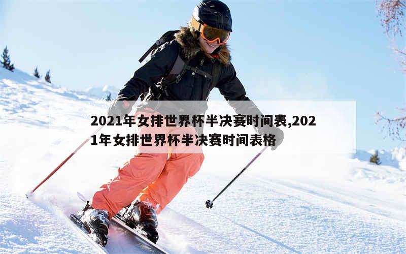 2021年女排世界杯半决赛时间表,2021年女排世界杯半决赛时间表格