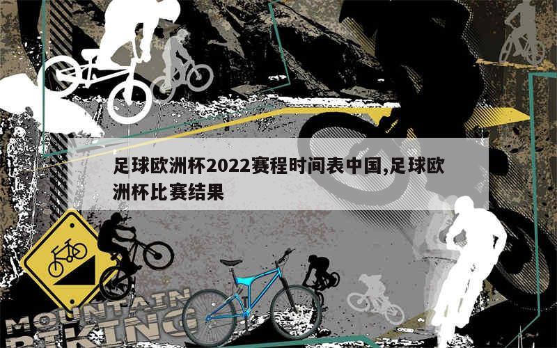 足球欧洲杯2022赛程时间表中国,足球欧洲杯比赛结果