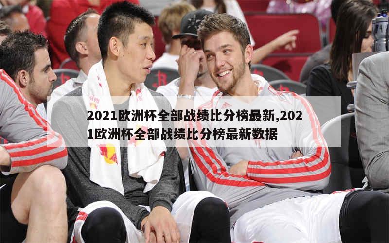 2021欧洲杯全部战绩比分榜最新,2021欧洲杯全部战绩比分榜最新数据