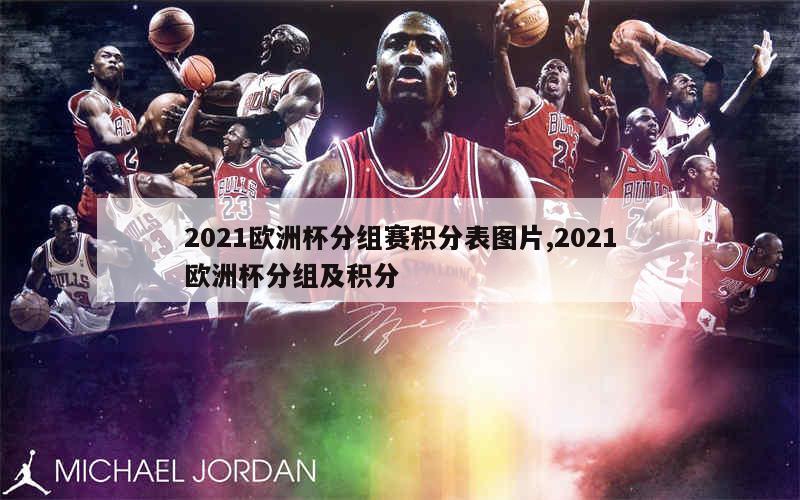 2021欧洲杯分组赛积分表图片,2021欧洲杯分组及积分