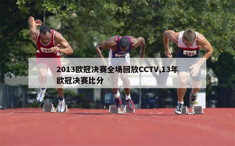 2013欧冠决赛全场回放CCTV,13年欧冠决赛比分