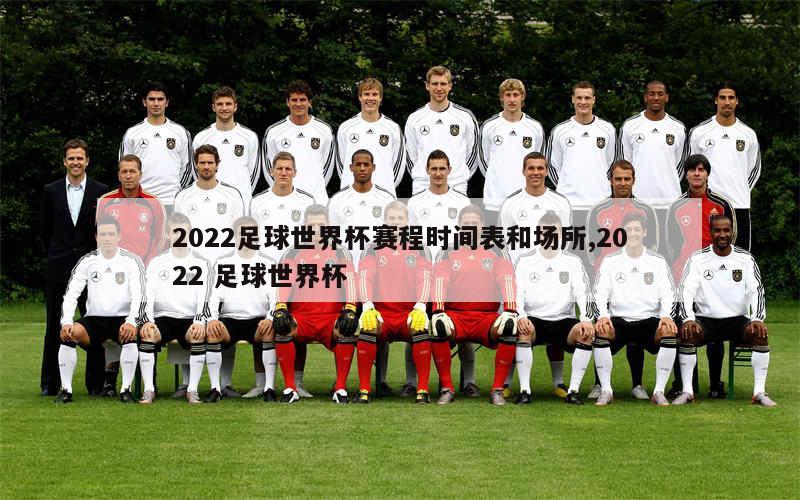 2022足球世界杯赛程时间表和场所,2022 足球世界杯