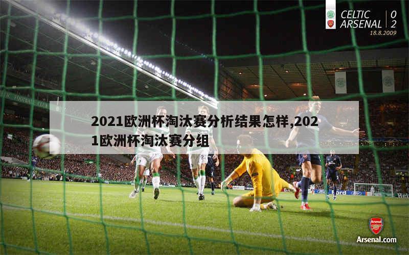 2021欧洲杯淘汰赛分析结果怎样,2021欧洲杯淘汰赛分组