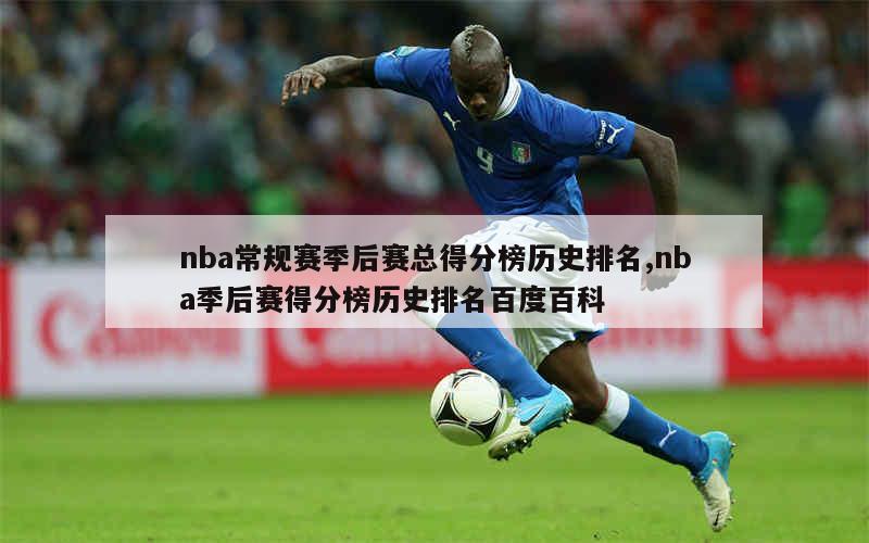 nba常规赛季后赛总得分榜历史排名,nba季后赛得分榜历史排名百度百科