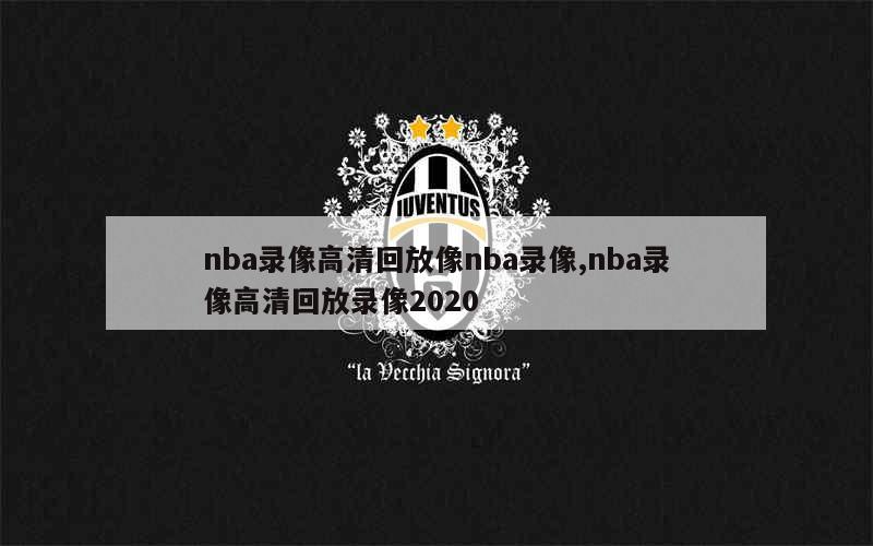 nba录像高清回放像nba录像,nba录像高清回放录像2020