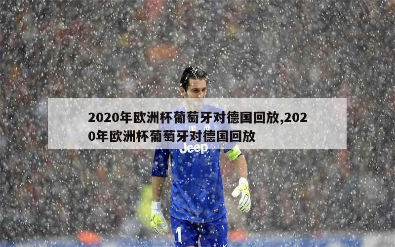 2020年欧洲杯葡萄牙对德国回放,2020年欧洲杯葡萄牙对德国回放