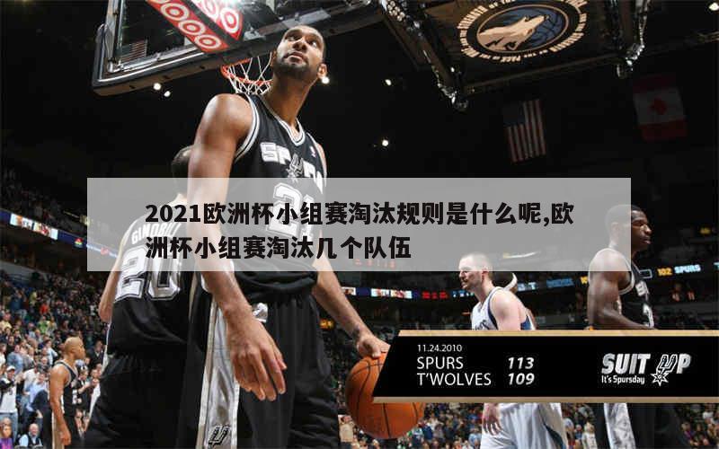 2021欧洲杯小组赛淘汰规则是什么呢,欧洲杯小组赛淘汰几个队伍