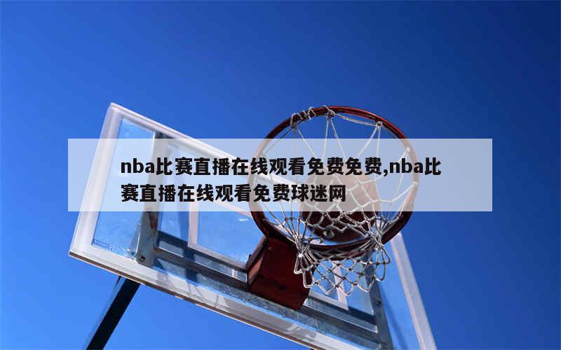 nba比赛直播在线观看免费免费,nba比赛直播在线观看免费球迷网