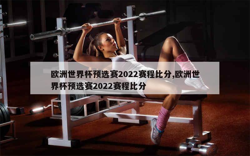 欧洲世界杯预选赛2022赛程比分,欧洲世界杯预选赛2022赛程比分