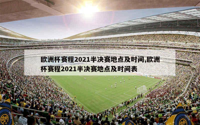 欧洲杯赛程2021半决赛地点及时间,欧洲杯赛程2021半决赛地点及时间表