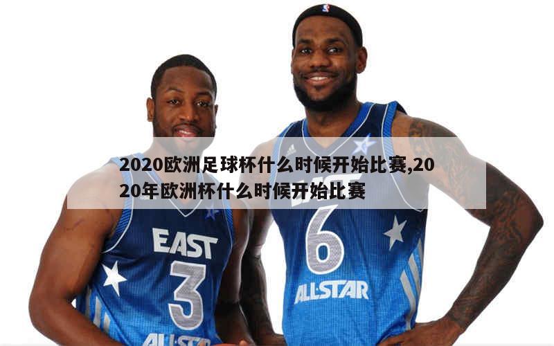 2020欧洲足球杯什么时候开始比赛,2020年欧洲杯什么时候开始比赛