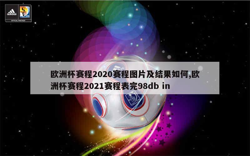 欧洲杯赛程2020赛程图片及结果如何,欧洲杯赛程2021赛程表完98db in