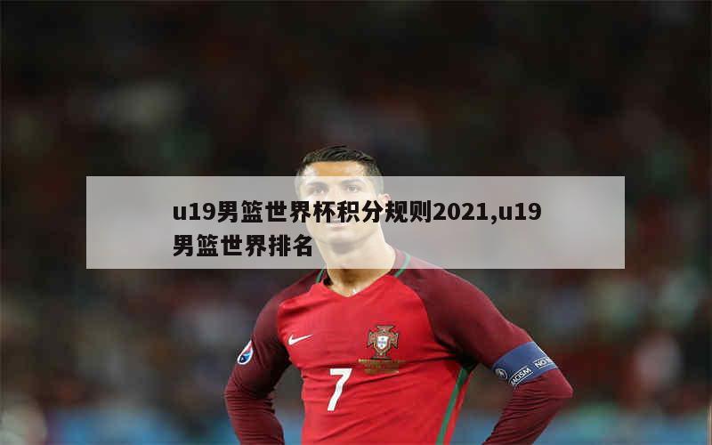 u19男篮世界杯积分规则2021,u19男篮世界排名