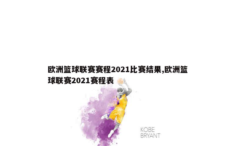 欧洲篮球联赛赛程2021比赛结果,欧洲篮球联赛2021赛程表