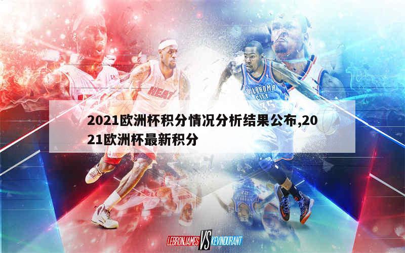 2021欧洲杯积分情况分析结果公布,2021欧洲杯最新积分