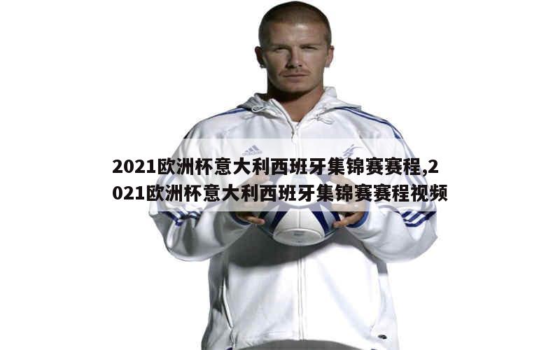 2021欧洲杯意大利西班牙集锦赛赛程,2021欧洲杯意大利西班牙集锦赛赛程视频