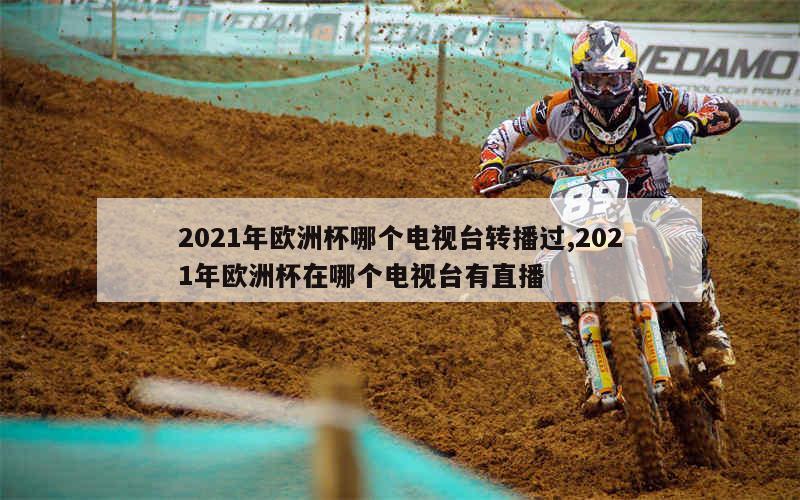 2021年欧洲杯哪个电视台转播过,2021年欧洲杯在哪个电视台有直播