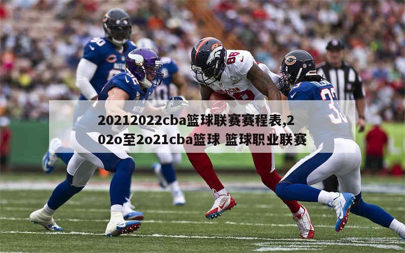 20212022cba篮球联赛赛程表,202o至2o21cba篮球 篮球职业联赛