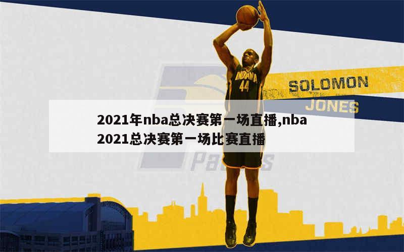 2021年nba总决赛第一场直播,nba2021总决赛第一场比赛直播