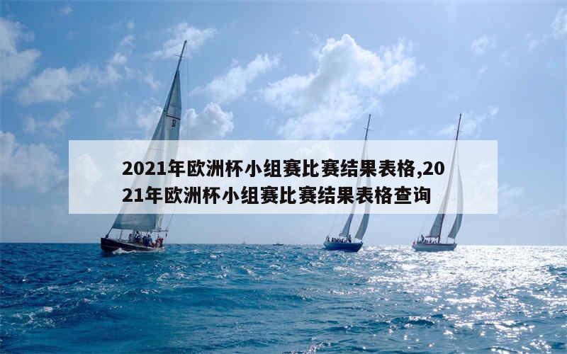 2021年欧洲杯小组赛比赛结果表格,2021年欧洲杯小组赛比赛结果表格查询