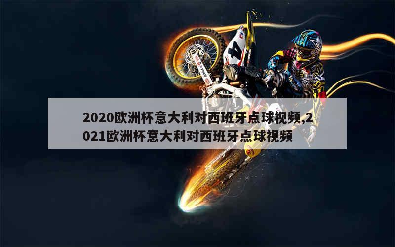 2020欧洲杯意大利对西班牙点球视频,2021欧洲杯意大利对西班牙点球视频