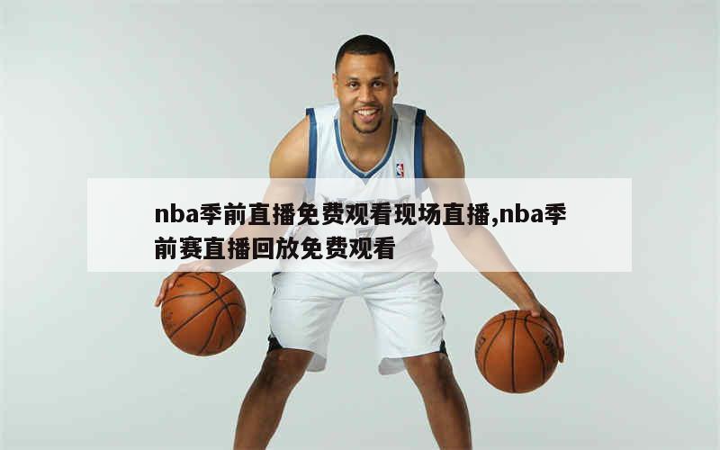 nba季前直播免费观看现场直播,nba季前赛直播回放免费观看