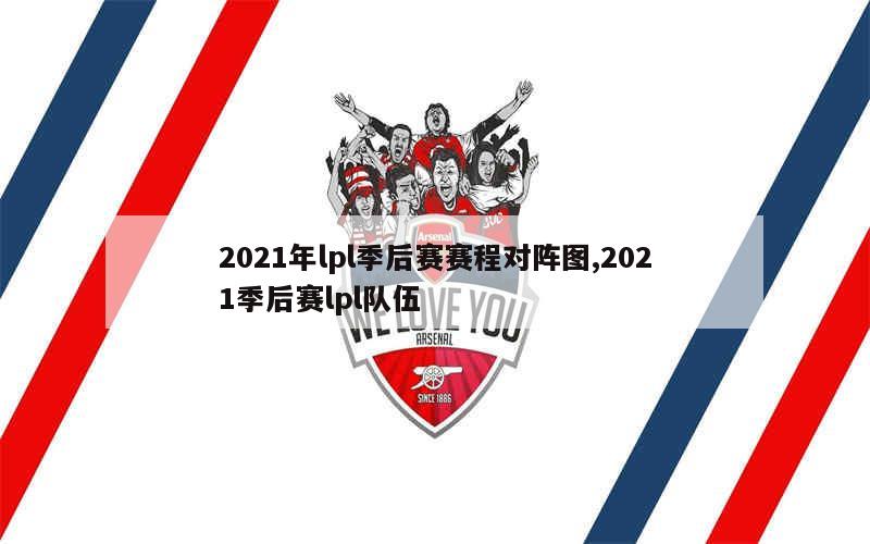 2021年lpl季后赛赛程对阵图,2021季后赛lpl队伍