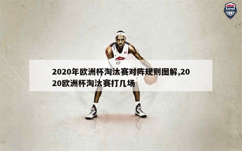 2020年欧洲杯淘汰赛对阵规则图解,2020欧洲杯淘汰赛打几场