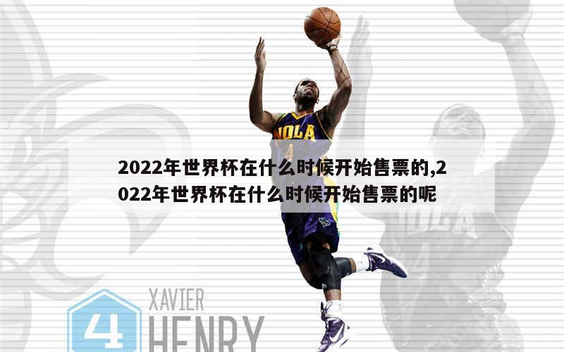 2022年世界杯在什么时候开始售票的,2022年世界杯在什么时候开始售票的呢