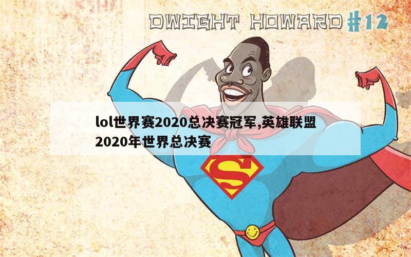 lol世界赛2020总决赛冠军,英雄联盟2020年世界总决赛