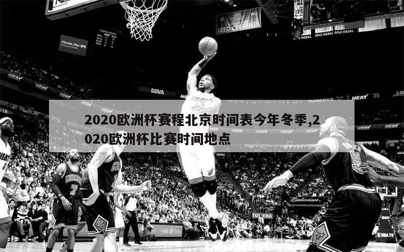 2020欧洲杯赛程北京时间表今年冬季,2020欧洲杯比赛时间地点