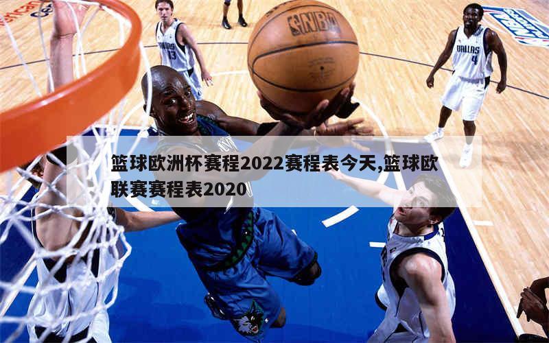 篮球欧洲杯赛程2022赛程表今天,篮球欧联赛赛程表2020