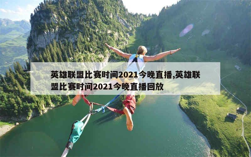 英雄联盟比赛时间2021今晚直播,英雄联盟比赛时间2021今晚直播回放