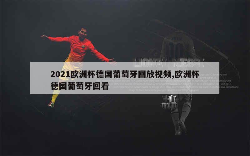 2021欧洲杯德国葡萄牙回放视频,欧洲杯德国葡萄牙回看