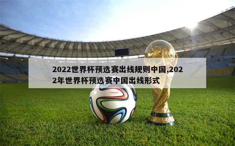 2022世界杯预选赛出线规则中国,2022年世界杯预选赛中国出线形式