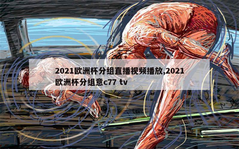 2021欧洲杯分组直播视频播放,2021欧洲杯分组意c77 tv