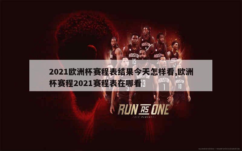 2021欧洲杯赛程表结果今天怎样看,欧洲杯赛程2021赛程表在哪看