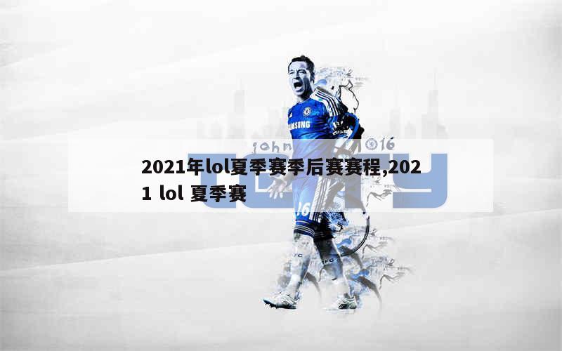 2021年lol夏季赛季后赛赛程,2021 lol 夏季赛