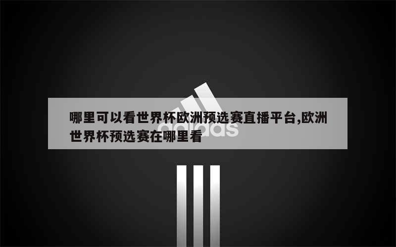 哪里可以看世界杯欧洲预选赛直播平台,欧洲世界杯预选赛在哪里看