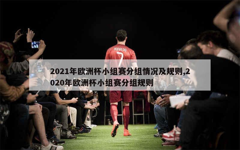 2021年欧洲杯小组赛分组情况及规则,2020年欧洲杯小组赛分组规则