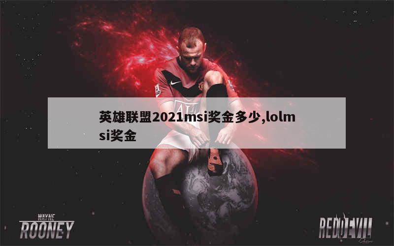 英雄联盟2021msi奖金多少,lolmsi奖金