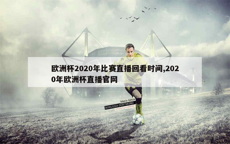 欧洲杯2020年比赛直播回看时间,2020年欧洲杯直播官网