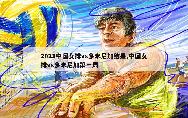 2021中国女排vs多米尼加结果,中国女排vs多米尼加第三局