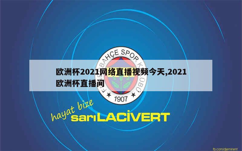 欧洲杯2021网络直播视频今天,2021欧洲杯直播间