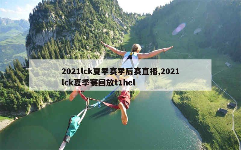 2021lck夏季赛季后赛直播,2021lck夏季赛回放t1hel