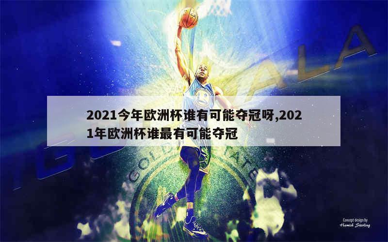 2021今年欧洲杯谁有可能夺冠呀,2021年欧洲杯谁最有可能夺冠