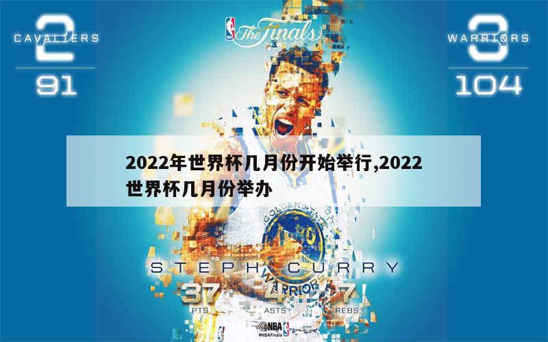 2022年世界杯几月份开始举行,2022世界杯几月份举办